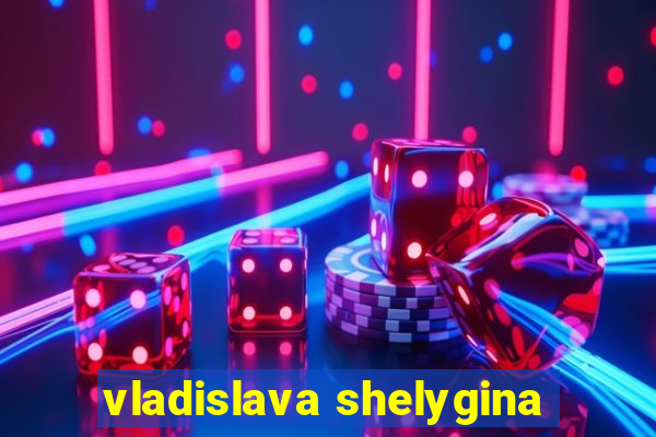 vladislava shelygina